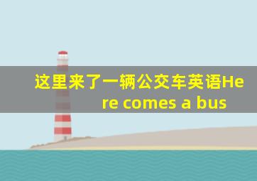 这里来了一辆公交车英语Here comes a bus